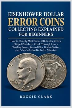 Eisenhower Dollar Error Coins Collecting Explained for Beginners: How to Identify Mint Errors, Off-Center Strikes, Clipped Planchets, Struck-Through ... and Other Valuable Ike Dollar Mistakes