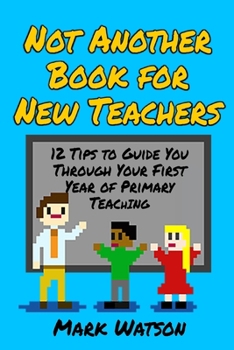 Paperback Not Another Book for New Teachers: 12 tips to guide you through your first year of Primary Teaching Book