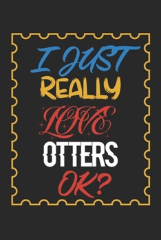 I Just Really love Otters Ok?: Otters Lined Notebook / Otters Journal Gift, 120 Pages, 6x9, Soft Cover, Matte Finish , Amazing Gift For Otters Lover
