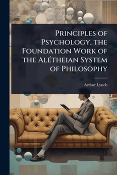Principles of Psychology, the Foundation Work of the AlÃ(c)theian System of Philosophy