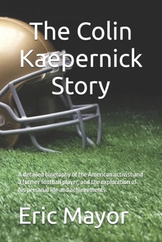 The Colin Kaepernick Story: A detailed biography of the American activist and a former football player, and the exploration of his personal life and achievements
