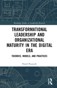 Transformational Leadership and Organizational Maturity in the Digital Era: Theories, Models, and Practices (Routledge Studies in Leadership Research)