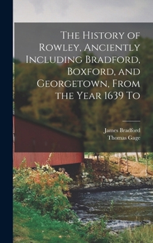 Hardcover The History of Rowley, Anciently Including Bradford, Boxford, and Georgetown, From the Year 1639 To Book