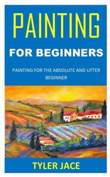 Paperback Painting for Beginners: Painting for the Absolute and Utter Beginner Book