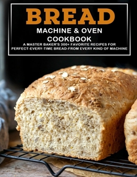 Paperback Bread Machine & Oven Cookbook: A Master Baker's 300+ Favorite Recipes For Perfect-Every-Time Bread-From Every Kind Of Machine Book