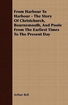 Paperback From Harbour to Harbour - The Story of Christchurch, Bournemouth, and Poole from the Earliest Times to the Present Day Book