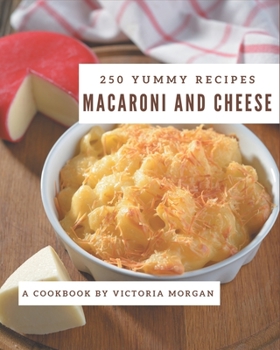 Paperback 250 Yummy Macaroni and Cheese Recipes: A Yummy Macaroni and Cheese Cookbook You Won't be Able to Put Down Book