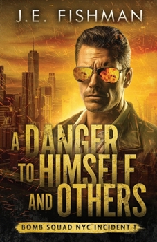 A Danger to Himself and Others: Bomb Squad NYC Incident 1 - Book #1 of the Bomb Squad NYC