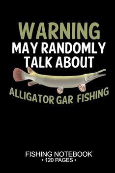 Warning May Randomly Talk About Alligator Gar Fishing Fishing Notebook 120 Pages: 6"x 9'' Lined Paperback Alligator Gar Fish-ing Freshwater Game Fly ... Planner Notepad Log-Book Paper Sheets School