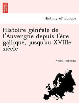 Paperback Histoire ge&#769;nr&#769;ale de l'Auvergne depuis l'e&#768;re gallique, jusqu'au XVIIIe sie&#768;cle [French] Book