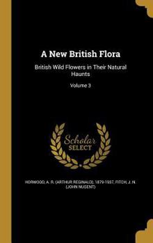 Hardcover A New British Flora: British Wild Flowers in Their Natural Haunts; Volume 3 Book
