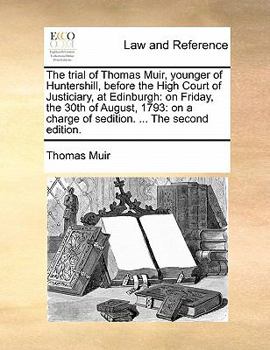 Paperback The trial of Thomas Muir, younger of Huntershill, before the High Court of Justiciary, at Edinburgh: on Friday, the 30th of August, 1793: on a charge Book