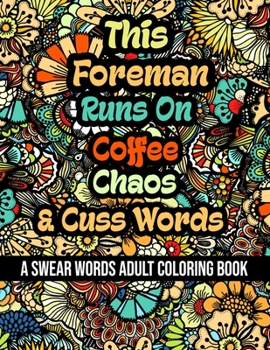 Paperback This Foreman Runs On Coffee, Chaos and Cuss Words: A Swear Word Adult Coloring Book For Stress Relieving, Fun Swearing Pages With Animals Mandalas and Book