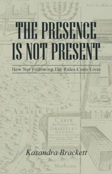Paperback The Presence Is Not Present: How Not Following the Rules Costs Lives Book