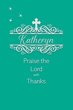 Katheryn Praise the Lord with Thanks: Personalized Gratitude Journal for Women of Faith