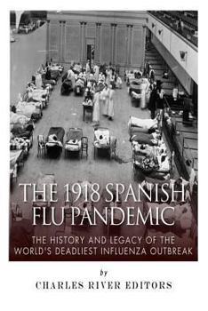 The 1918 Spanish Flu Pandemic: The History and Legacy of the World’s Deadliest Influenza Outbreak