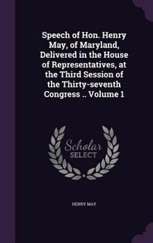 Hardcover Speech of Hon. Henry May, of Maryland, Delivered in the House of Representatives, at the Third Session of the Thirty-seventh Congress .. Volume 1 Book