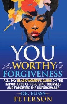 YOU Are Worthy of Forgiveness: A 21-Day Black Women's Guide on the Importance of Forgiving Yourself and Forgiving the Unforgivable (YOU Are Enough Series by Dr. Elissa Peterson)