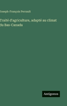 Traité d'agriculture, adapté au climat du Bas-Canada (French Edition)