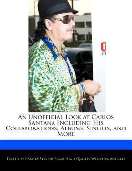 An Unofficial Look at Carlos Santana Including His Collaborations, Albums, Singles, and More