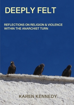 Paperback Deeply Felt, Reflections on Religion & Violence within the Anarchist Turn Book