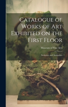 Catalogue of Works of Art Exhibited on the First Floor: Sculpture and Antiquities