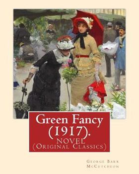 Paperback Green Fancy (1917). By: George Barr McCutcheon, and By: C. Allan Gilbert(September 3, 1873 - April 20, 1929): A NOVEL (Original Classics) Book