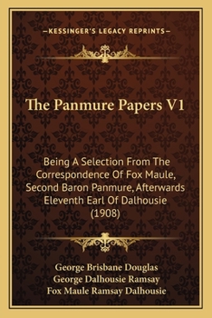 The Panmure Papers V1: Being A Selection From The Correspondence Of Fox Maule, Second Baron Panmure, Afterwards Eleventh Earl Of Dalhousie