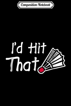 Composition Notebook: I'd Hit That Badminton shuttlecock  Journal/Notebook Blank Lined Ruled 6x9 100 Pages