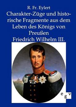 Charakter-Züge und historische Fragmente aus dem Leben des Königs von Preueßen Friedrich Wilhelm III.