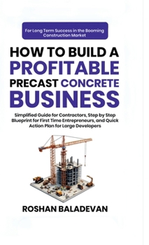 Hardcover How to Build a Profitable Precast Concrete Business: Simplified Guide for Contractors, Step-by-Step Blueprint for First Time Entrepreneurs, and Quick Book