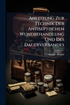 Paperback Anleitung Zur Technik Der Antiseptischen Wundbehandlung Und Des Dauerverbandes [German] Book