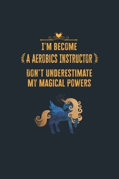 Paperback I'm Become a Aerobics Instructor Don't Underestimate My Magical Powers: Lined Notebook Journal for Perfect Aerobics Instructor Gifts - 6 X 9 Format 11 Book