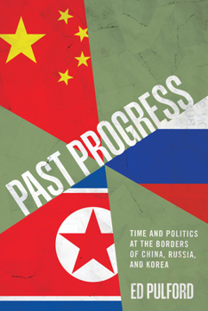 Hardcover Past Progress: Time and Politics at the Borders of China, Russia, and Korea Book