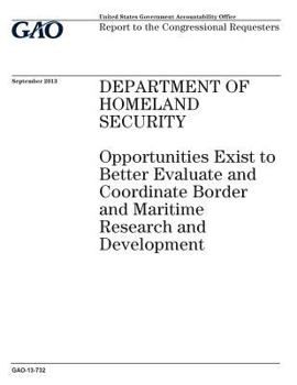 Department of Homeland Security :opportunities exist to better evaluate and coordinate border and maritime research and development : report to the congressional requesters.