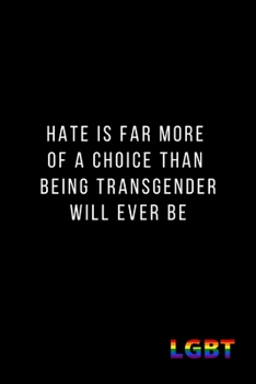 Hate Is Far More  of a Choice than  Being Transgender Will Ever Be: Funny Valentines Day Notebook Novelty Gift for LGBT, Inspirational Thoughts and ... Journal, Love Gift, 6"x9" Lined Blank pages