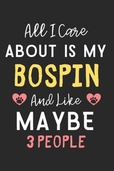 All I care about is my Bospin and like maybe 3 people: Lined Journal, 120 Pages, 6 x 9, Funny Bospin Dog Gift Idea, Black Matte Finish (All I care about is my Bospin and like maybe 3 people Journal)