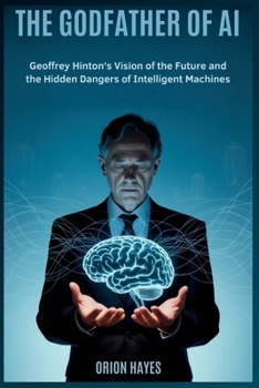 The Godfather of AI: Geoffrey Hinton's Vision of the Future and the Hidden Dangers of Intelligent Machines (Quantum Sparks)