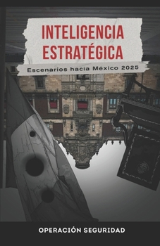 INTELIGENCIA ESTRATÉGICA: Escenarios hacia México 2025 (Spanish Edition)