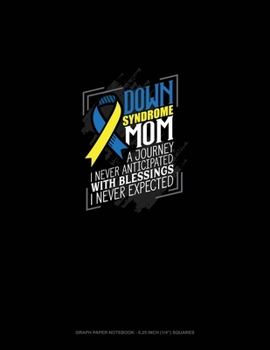 Down Syndrome Mom A Journey I Never Anticipated With Blessings I Never Expected!: Graph Paper Notebook - 0.25 Inch (1/4") Squares