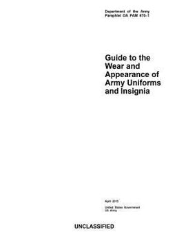 Department of the Army Pamphlet DA PAM 670-1 Guide to the Wear and Appearance of Army Uniforms and Insignia April 2015 by United States Government US Army