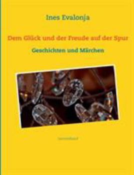 Paperback Dem Gl?ck und der Freude auf der Spur ...: Geschichten und M?rchen [German] Book