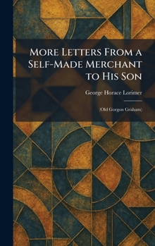 More Letters From a Self-Made Merchant to His Son: (Old Gorgon Graham)