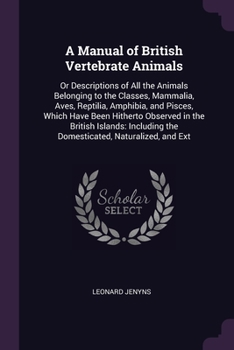 Paperback A Manual of British Vertebrate Animals: Or Descriptions of All the Animals Belonging to the Classes, Mammalia, Aves, Reptilia, Amphibia, and Pisces, W Book