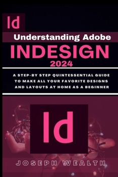 Paperback Understanding Adobe Indesign 2024: A step-by-step quintessential guide to make all you favorite designs and layouts at home as a beginner Book