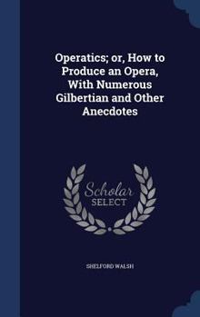 Hardcover Operatics; or, How to Produce an Opera, With Numerous Gilbertian and Other Anecdotes Book