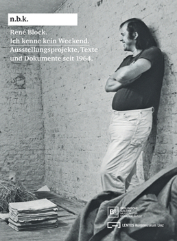 Rene Block: Ich Kenne Kein Weekend: Schriften Und Dokumente Seit 1964