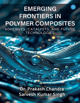 Emerging Frontiers in Polymer Composites (Adhesives, Catalysts, and Future Technologies)