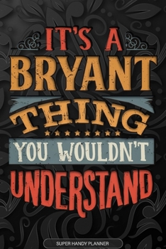 It's A Bryant Thing You Wouldn't Understand: Bryant Name Planner With Notebook Journal Calendar Personal Goals Password Manager & Much More, Perfect Gift For Bryant