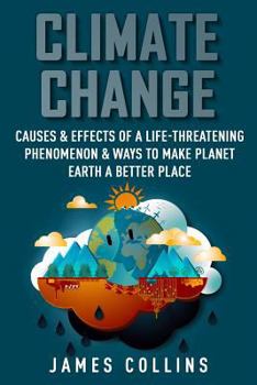 Paperback Climate Change: Causes & Effects Of A Life-Threatening Phenomenon & Ways To Make Planet Earth A Better Place Book